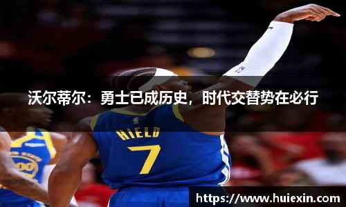 沃尔蒂尔：勇士已成历史，时代交替势在必行