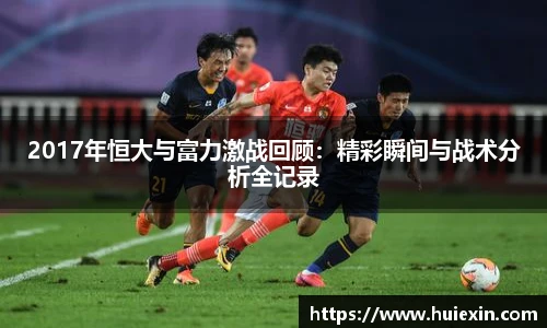 2017年恒大与富力激战回顾：精彩瞬间与战术分析全记录
