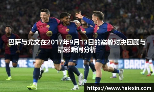巴萨与尤文在2017年9月13日的巅峰对决回顾与精彩瞬间分析