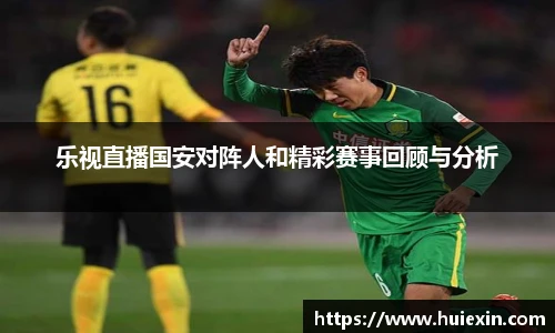 乐视直播国安对阵人和精彩赛事回顾与分析