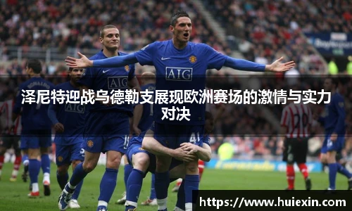 泽尼特迎战乌德勒支展现欧洲赛场的激情与实力对决