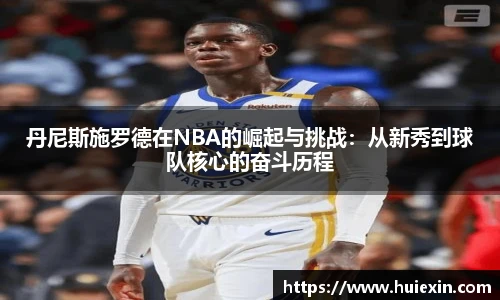 丹尼斯施罗德在NBA的崛起与挑战：从新秀到球队核心的奋斗历程