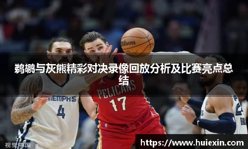 鹈鹕与灰熊精彩对决录像回放分析及比赛亮点总结
