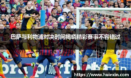 巴萨与利物浦对决时间揭晓精彩赛事不容错过