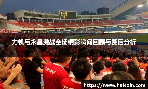 力帆与永昌激战全场精彩瞬间回顾与赛后分析