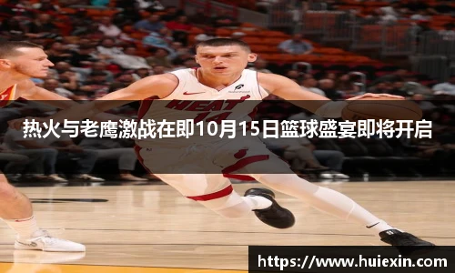 热火与老鹰激战在即10月15日篮球盛宴即将开启