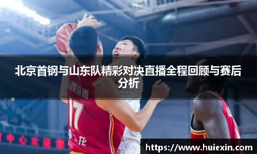北京首钢与山东队精彩对决直播全程回顾与赛后分析