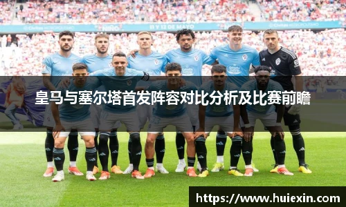 皇马与塞尔塔首发阵容对比分析及比赛前瞻