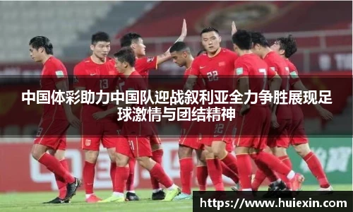 中国体彩助力中国队迎战叙利亚全力争胜展现足球激情与团结精神