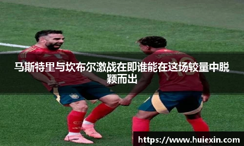 马斯特里与坎布尔激战在即谁能在这场较量中脱颖而出