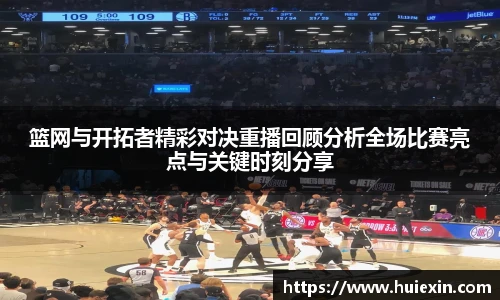 篮网与开拓者精彩对决重播回顾分析全场比赛亮点与关键时刻分享