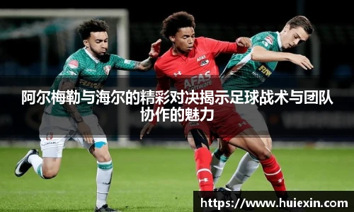 阿尔梅勒与海尔的精彩对决揭示足球战术与团队协作的魅力