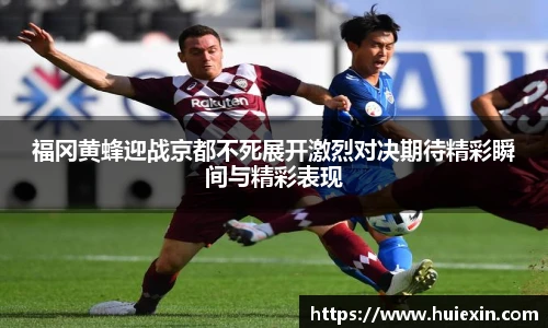 福冈黄蜂迎战京都不死展开激烈对决期待精彩瞬间与精彩表现