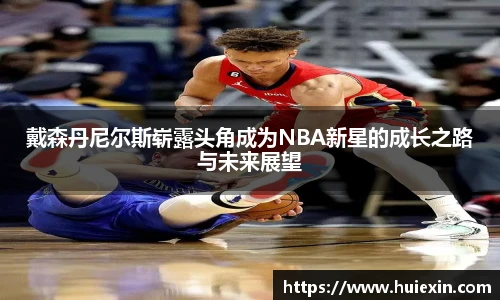 戴森丹尼尔斯崭露头角成为NBA新星的成长之路与未来展望