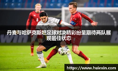 丹麦与哈萨克斯坦足球对决精彩纷呈期待两队展现最佳状态