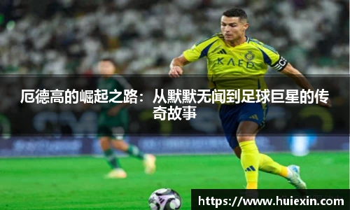 厄德高的崛起之路：从默默无闻到足球巨星的传奇故事