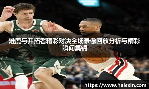 雄鹿与开拓者精彩对决全场录像回放分析与精彩瞬间集锦