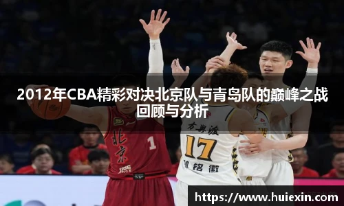 2012年CBA精彩对决北京队与青岛队的巅峰之战回顾与分析