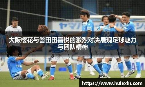 大阪樱花与磐田田喜悦的激烈对决展现足球魅力与团队精神
