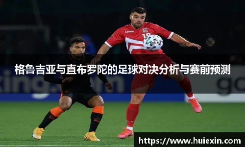 格鲁吉亚与直布罗陀的足球对决分析与赛前预测