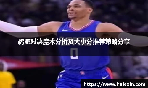 鹈鹕对决魔术分析及大小分推荐策略分享