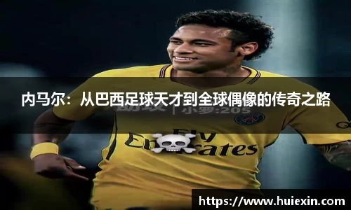 内马尔：从巴西足球天才到全球偶像的传奇之路