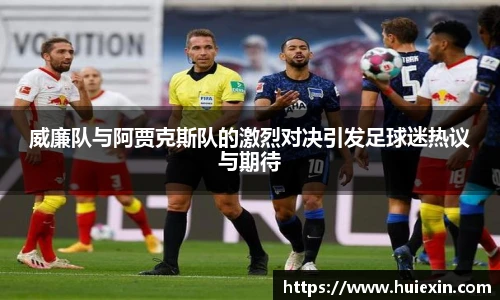 威廉队与阿贾克斯队的激烈对决引发足球迷热议与期待