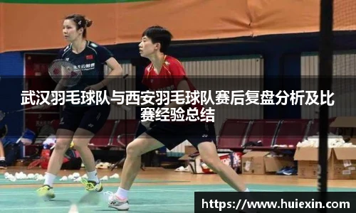 武汉羽毛球队与西安羽毛球队赛后复盘分析及比赛经验总结